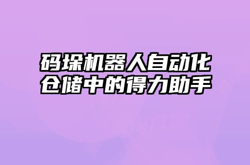 碼垛機(jī)器人自動化倉儲中的得力助手