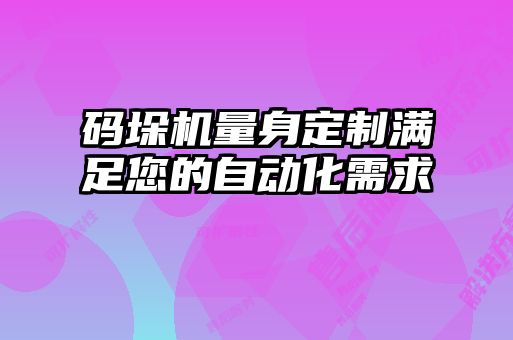 碼垛機(jī)量身定制滿足您的自動(dòng)化需求