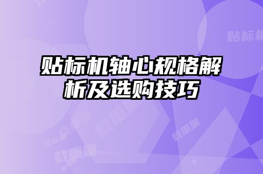 貼標(biāo)機(jī)軸心規(guī)格解析及選購技巧