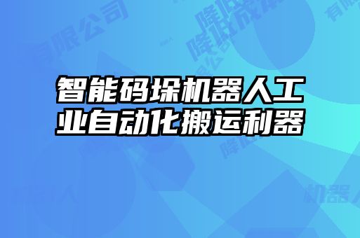 智能碼垛機器人工業(yè)自動化搬運利器