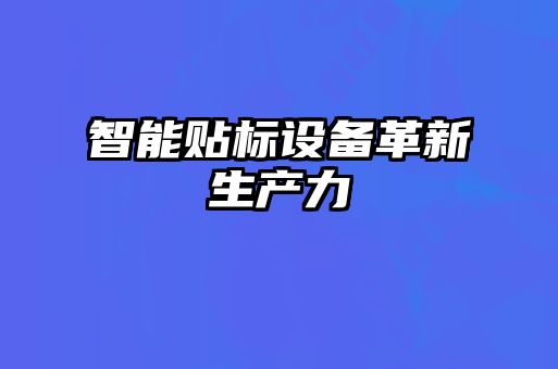 智能貼標設備革新生產(chǎn)力
