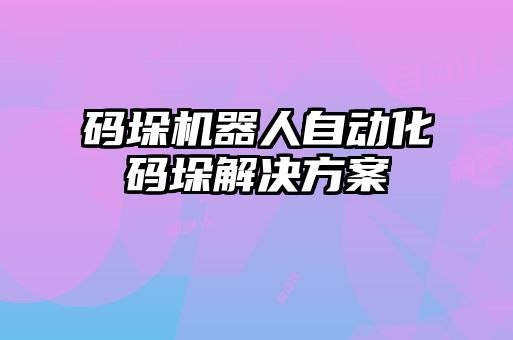 碼垛機(jī)器人自動(dòng)化碼垛解決方案