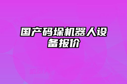 國產(chǎn)碼垛機器人設備報價