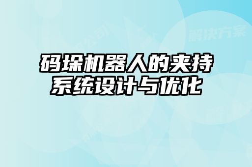 碼垛機器人的夾持系統(tǒng)設(shè)計與優(yōu)化