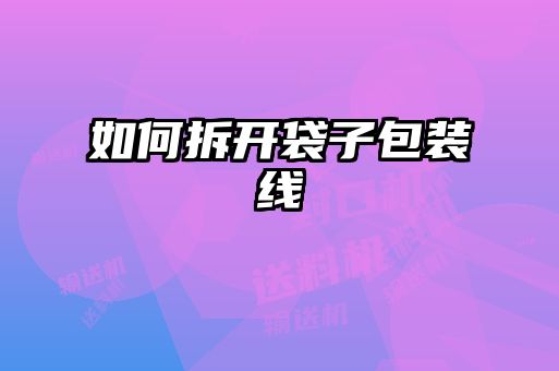 如何拆開(kāi)袋子包裝線