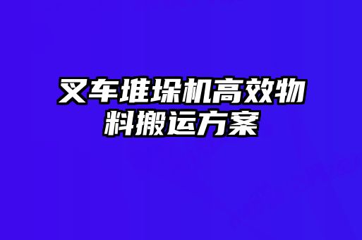 叉車堆垛機(jī)高效物料搬運方案