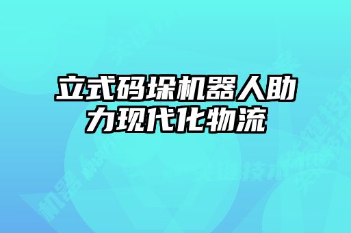 立式碼垛機器人助力現(xiàn)代化物流