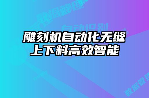 雕刻機(jī)自動化無縫上下料高效智能