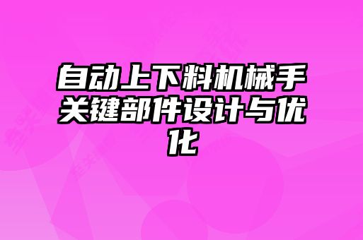 自動上下料機械手關鍵部件設計與優(yōu)化