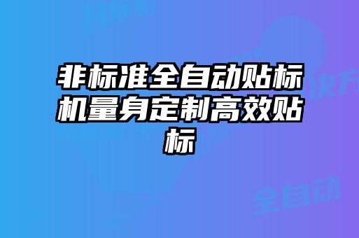 非標(biāo)準(zhǔn)全自動貼標(biāo)機(jī)量身定制高效貼標(biāo)
