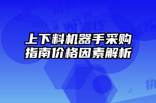 上下料機(jī)器手采購指南價(jià)格因素解析