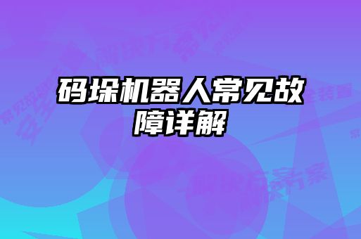 碼垛機(jī)器人常見(jiàn)故障詳解