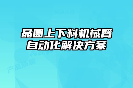晶圓上下料機械臂自動化解決方案