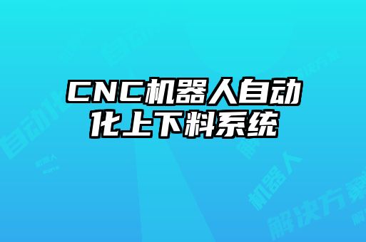 CNC機(jī)器人自動化上下料系統(tǒng)