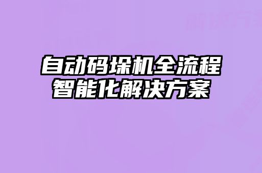 自動(dòng)碼垛機(jī)全流程智能化解決方案