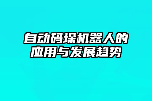 自動(dòng)碼垛機(jī)器人的應(yīng)用與發(fā)展趨勢(shì)