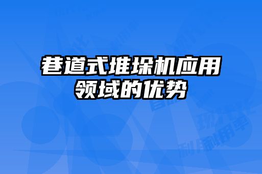 巷道式堆垛機應(yīng)用領(lǐng)域的優(yōu)勢