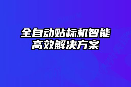 全自動貼標(biāo)機(jī)智能高效解決方案