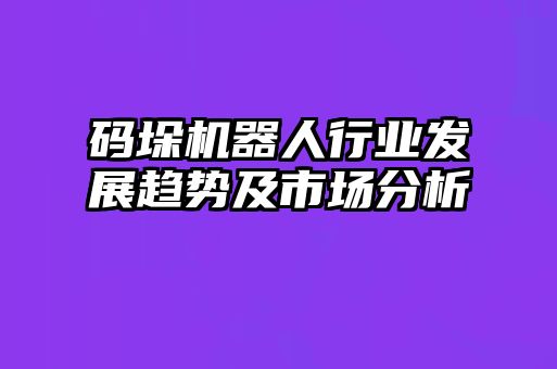 碼垛機器人行業(yè)發(fā)展趨勢及市場分析