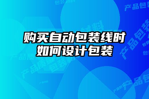 購買自動包裝線時(shí)如何設(shè)計(jì)包裝