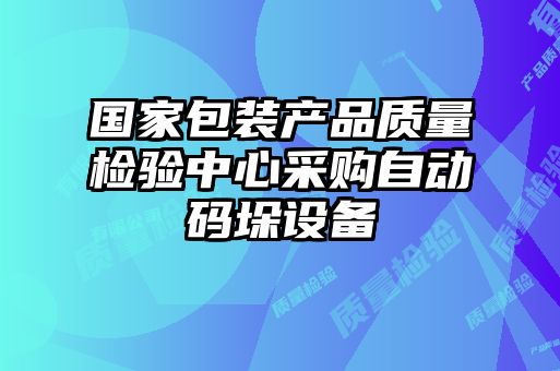 國家包裝產(chǎn)品質(zhì)量檢驗(yàn)中心采購自動(dòng)碼垛設(shè)備