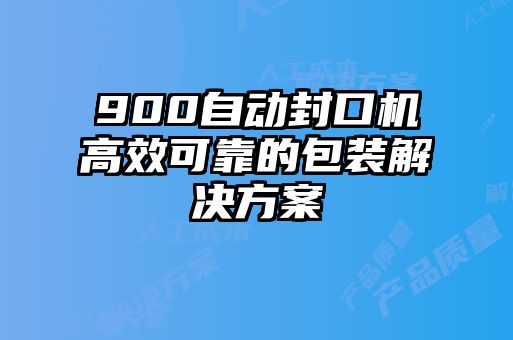 900自動(dòng)封口機(jī)高效可靠的包裝解決方案