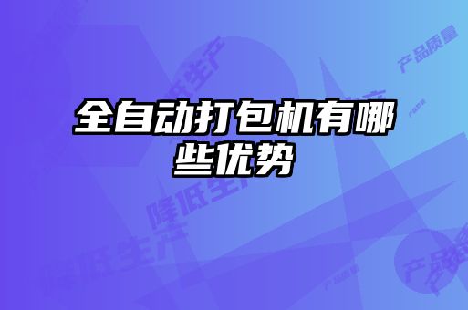 全自動(dòng)打包機(jī)有哪些優(yōu)勢