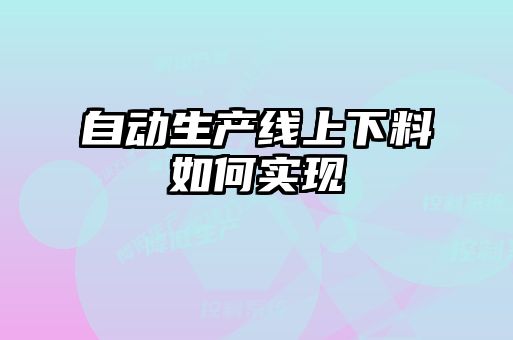 自動(dòng)生產(chǎn)線上下料如何實(shí)現(xiàn)
