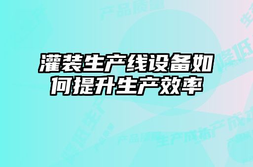 灌裝生產(chǎn)線設(shè)備如何提升生產(chǎn)效率