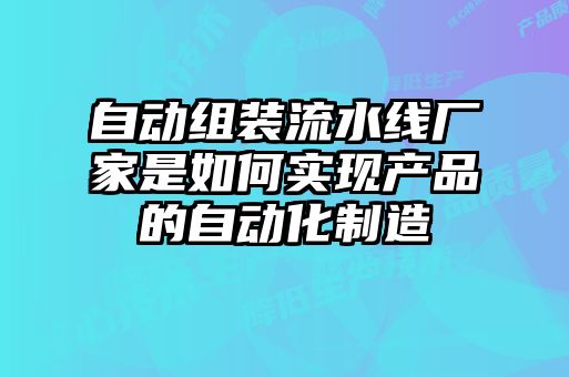 自動組裝流水線廠家是如何實(shí)現(xiàn)產(chǎn)品的自動化制造