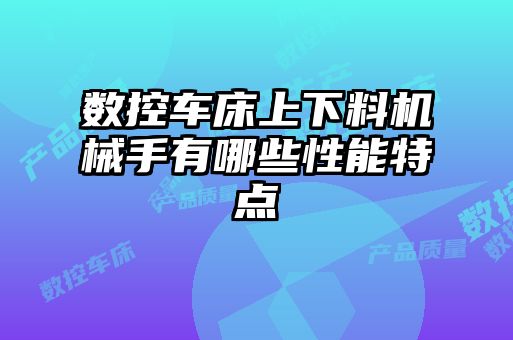 數(shù)控車床上下料機械手有哪些性能特點