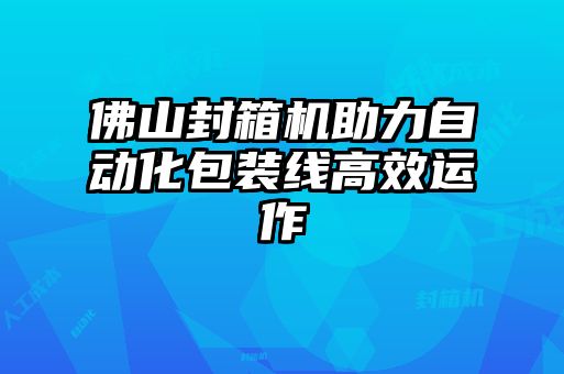 佛山封箱機(jī)助力自動(dòng)化包裝線(xiàn)高效運(yùn)作