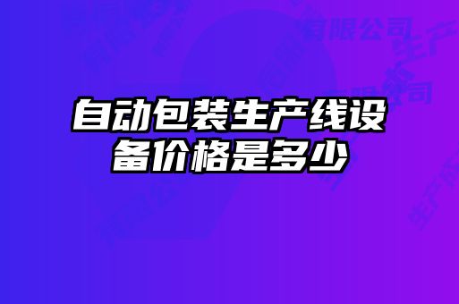 自動(dòng)包裝生產(chǎn)線設(shè)備價(jià)格是多少