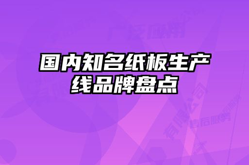 國(guó)內(nèi)知名紙板生產(chǎn)線品牌盤點(diǎn)