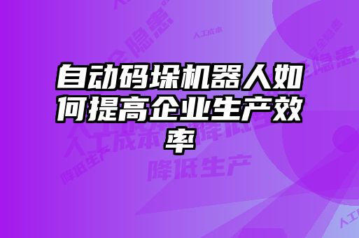 自動碼垛機器人如何提高企業(yè)生產(chǎn)效率