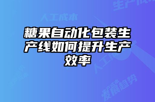 糖果自動化包裝生產(chǎn)線如何提升生產(chǎn)效率