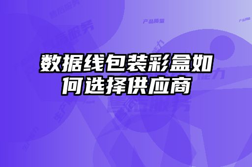 數據線包裝彩盒如何選擇供應商