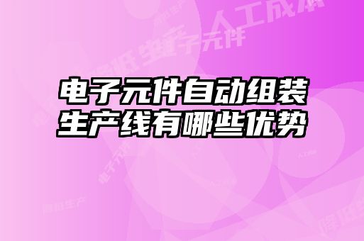 電子元件自動(dòng)組裝生產(chǎn)線(xiàn)有哪些優(yōu)勢(shì)