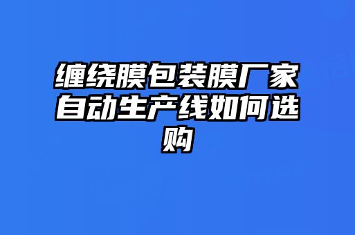 纏繞膜包裝膜廠家自動生產線如何選購