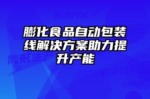 膨化食品自動包裝線解決方案助力提升產能