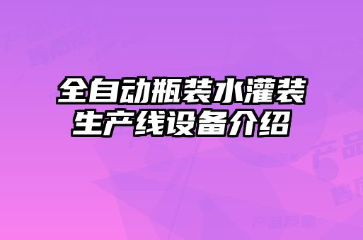 全自動瓶裝水灌裝生產(chǎn)線設備介紹