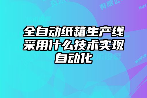 全自動紙箱生產(chǎn)線采用什么技術(shù)實(shí)現(xiàn)自動化