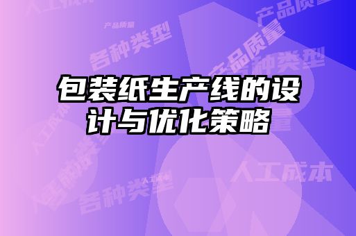 包裝紙生產(chǎn)線的設(shè)計(jì)與優(yōu)化策略