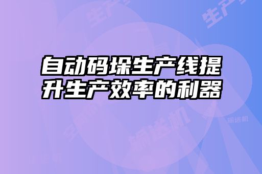 自動碼垛生產線提升生產效率的利器