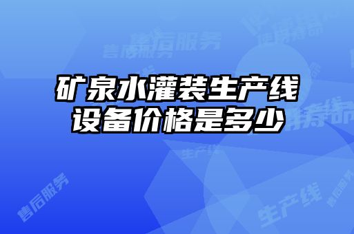 礦泉水灌裝生產(chǎn)線設(shè)備價格是多少