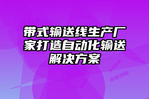 帶式輸送線生產廠家打造自動化輸送解決方案