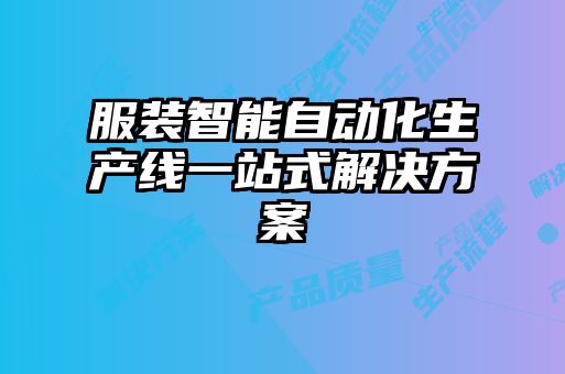 服裝智能自動(dòng)化生產(chǎn)線(xiàn)一站式解決方案