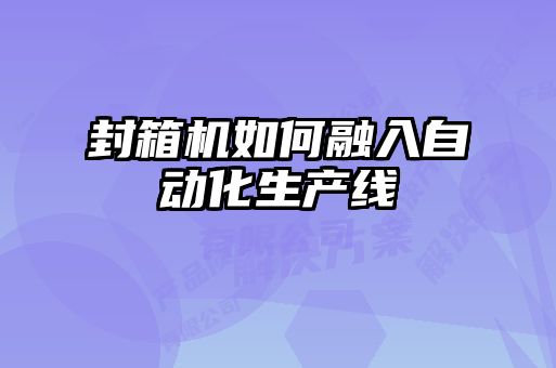 封箱機如何融入自動化生產(chǎn)線