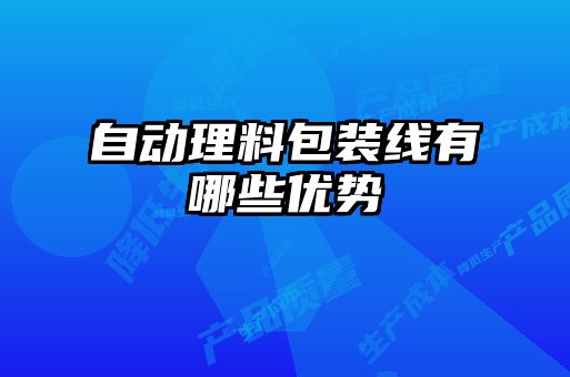 自動(dòng)理料包裝線有哪些優(yōu)勢(shì)