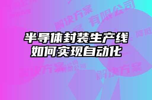 半導體封裝生產線如何實現(xiàn)自動化